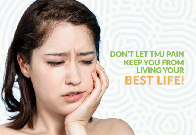 Don’t Let TMJ Pain Keep You From Living Your Best Life!